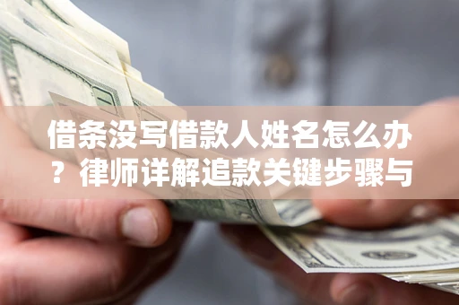 北京借条没写借款人姓名怎么办？律师详解追款关键步骤与证据链构建