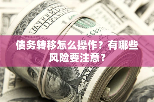 北京债务转移怎么操作？有哪些风险要注意？