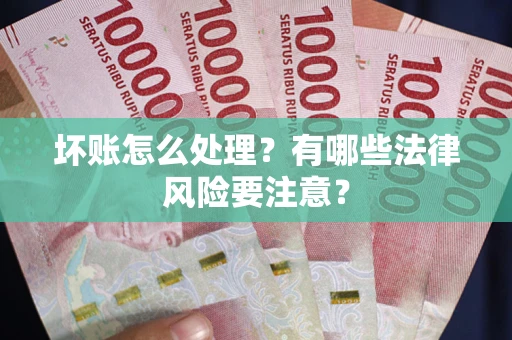 北京坏账怎么处理？有哪些法律风险要注意？