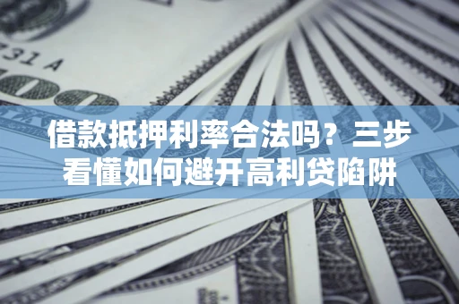 北京借款抵押利率合法吗？三步看懂如何避开高利贷陷阱