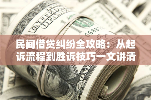 北京民间借贷纠纷全攻略：从起诉流程到胜诉技巧一文讲清