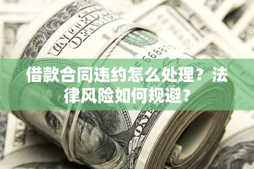 北京借款合同违约怎么处理？法律风险如何规避？