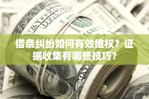 北京借条纠纷如何有效维权？证据收集有哪些技巧？