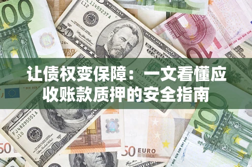 北京让债权变保障：一文看懂应收账款质押的安全指南