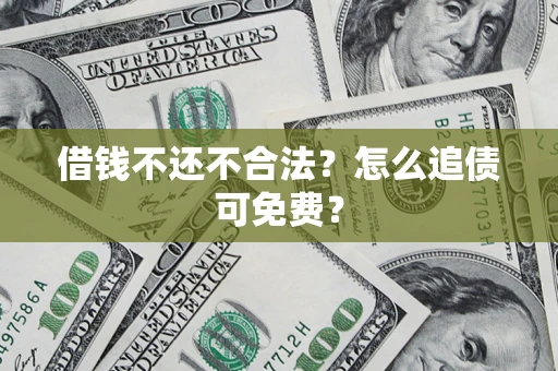 北京借钱不还不合法？怎么追债可免费？