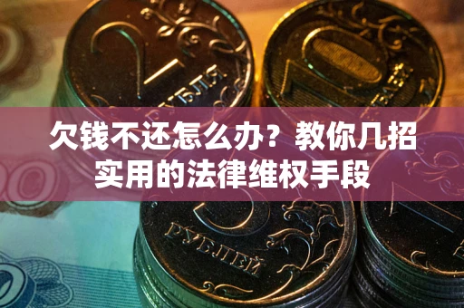 北京欠钱不还怎么办？教你几招实用的法律维权手段