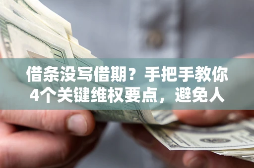 北京借条没写借期？手把手教你4个关键维权要点，避免人财两空