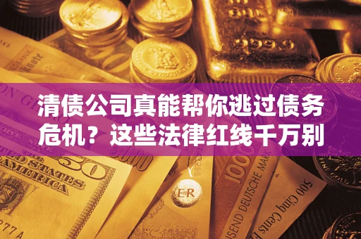 北京清债公司真能帮你逃过债务危机？这些法律红线千万别踩