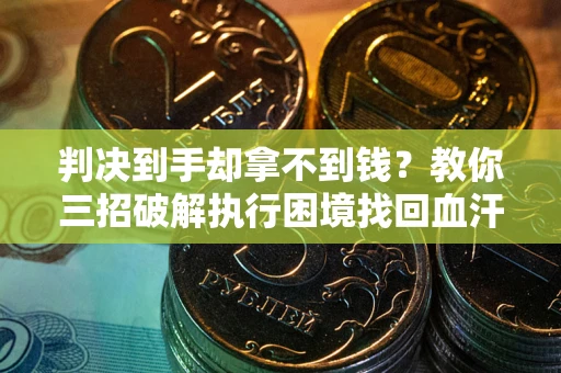 北京判决到手却拿不到钱？教你三招破解执行困境找回血汗钱