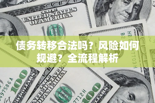 北京债务转移合法吗？风险如何规避？全流程解析