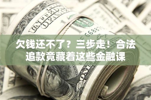北京欠钱还不了？三步走！合法追款竟藏着这些金融课