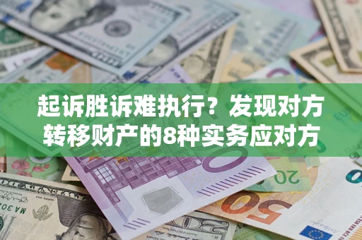 北京起诉胜诉难执行？发现对方转移财产的8种实务应对方案