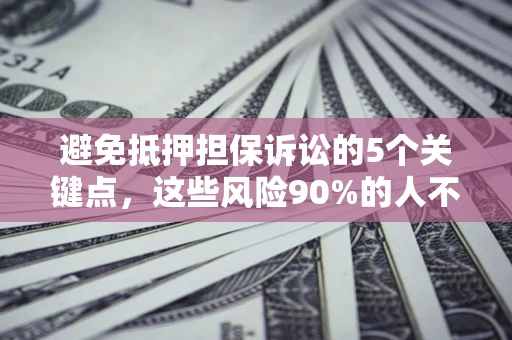 北京避免抵押担保诉讼的5个关键点，这些风险90%的人不知道！