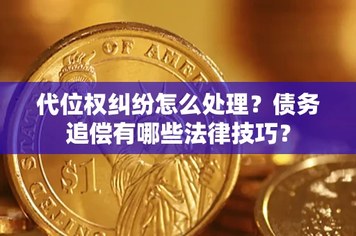 北京代位权纠纷怎么处理？债务追偿有哪些法律技巧？
