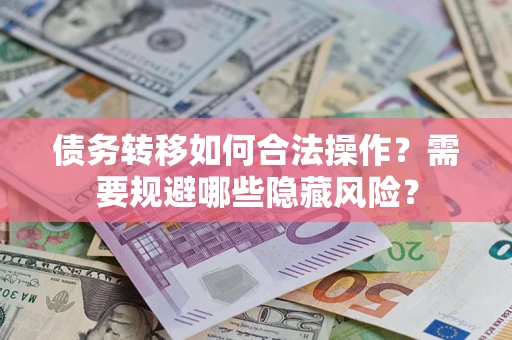北京债务转移如何合法操作？需要规避哪些隐藏风险？