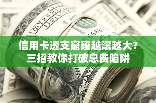 北京信用卡透支窟窿越滚越大？三招教你打破息费陷阱