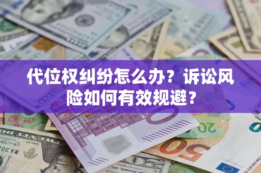 北京代位权纠纷怎么办？诉讼风险如何有效规避？
