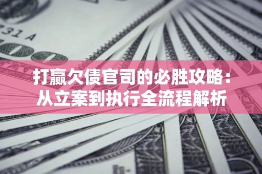 北京打赢欠债官司的必胜攻略：从立案到执行全流程解析