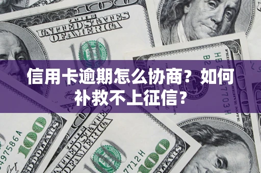 北京信用卡逾期怎么协商？如何补救不上征信？