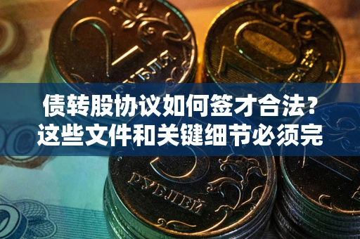 北京债转股协议如何签才合法？这些文件和关键细节必须完整