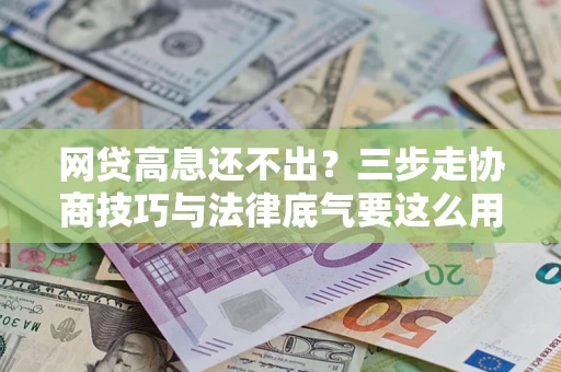北京网贷高息还不出？三步走协商技巧与法律底气要这么用