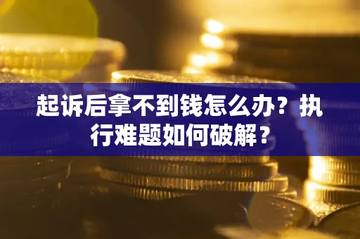 北京起诉后拿不到钱怎么办?执行难题如何破解? 北京起诉后拿不到钱怎么办?执行难题如何破解?