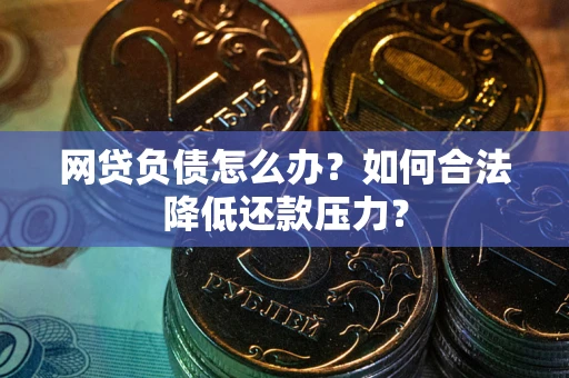 北京网贷负债怎么办？如何合法降低还款压力？