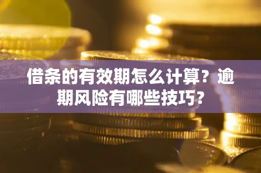 北京借条的有效期怎么计算？逾期风险有哪些技巧？