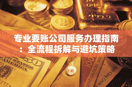 北京专业要账公司服务办理指南：全流程拆解与避坑策略