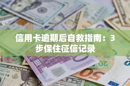 北京信用卡逾期后自救指南：3步保住征信记录