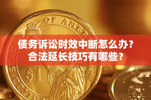 北京债务诉讼时效中断怎么办？合法延长技巧有哪些？