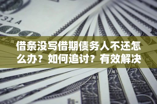 北京借条没写借期债务人不还怎么办？如何追讨？有效解决方案！