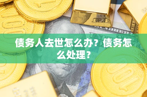 北京债务人去世怎么办？债务怎么处理？