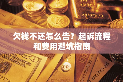 北京欠钱不还怎么告?起诉流程和费用避坑指南 北京欠钱不还怎么告?起诉流程和费用避坑指南