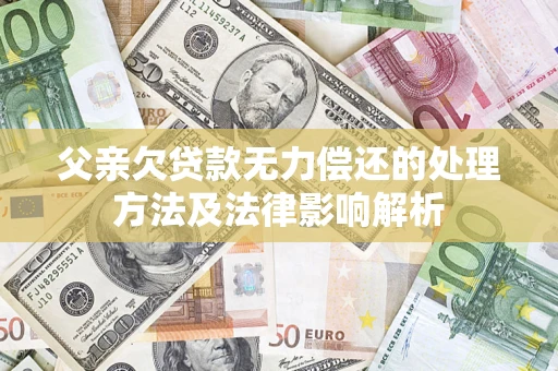 北京父亲欠贷款无力偿还的处理方法及法律影响解析