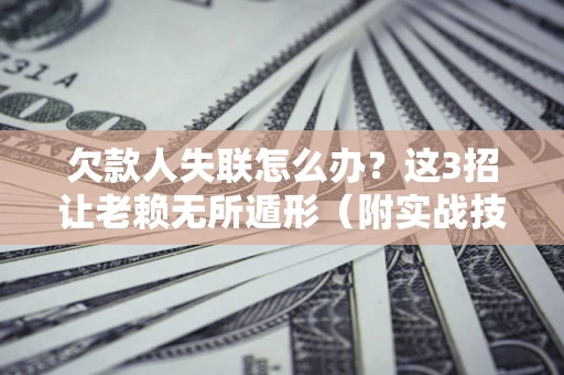 北京欠款人失联怎么办？这3招让老赖无所遁形（附实战技巧）