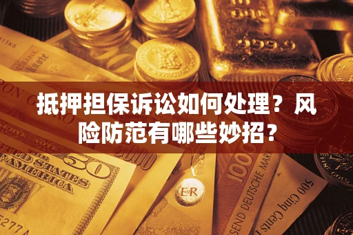 北京抵押担保诉讼如何处理？风险防范有哪些妙招？