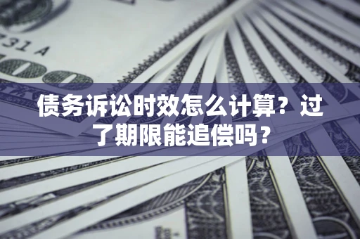 北京债务诉讼时效怎么计算？过了期限能追偿吗？