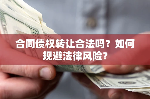 北京合同债权转让合法吗？如何规避法律风险？