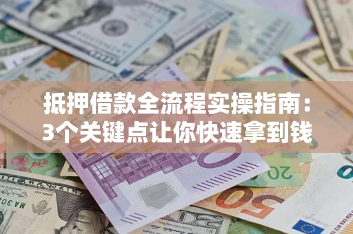 北京抵押借款全流程实操指南：3个关键点让你快速拿到钱