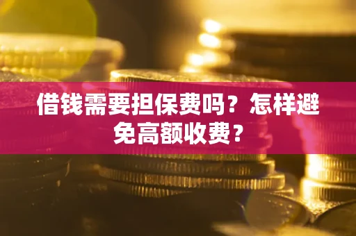 北京借钱需要担保费吗？怎样避免高额收费？