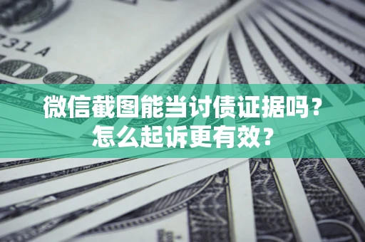 北京微信截图能当讨债证据吗？怎么起诉更有效？