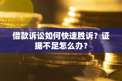 北京借款诉讼如何快速胜诉？证据不足怎么办？