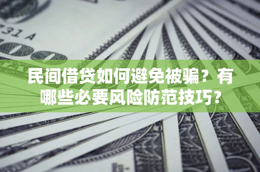 北京民间借贷如何避免被骗？有哪些必要风险防范技巧？