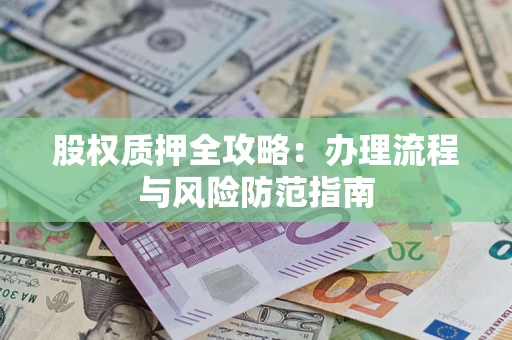 北京股权质押全攻略：办理流程与风险防范指南