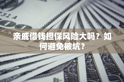 北京亲戚借钱担保风险大吗？如何避免被坑？