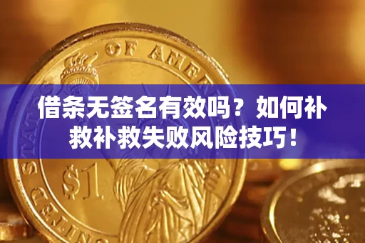 北京借条无签名有效吗？如何补救补救失败风险技巧！