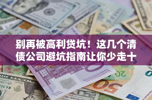 北京别再被高利贷坑！这几个清债公司避坑指南让你少走十年弯路