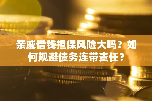 北京亲戚借钱担保风险大吗？如何规避债务连带责任？