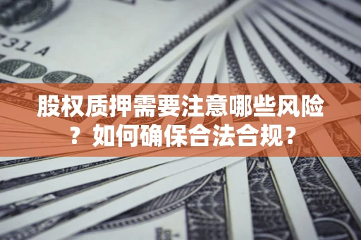 北京股权质押需要注意哪些风险？如何确保合法合规？